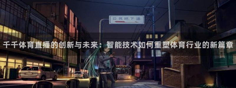 千千体育直播的创新与未来：智能技术如何重塑体育行业的新篇章