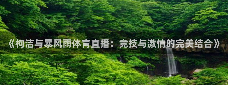 《柯洁与暴风雨体育直播：竞技与激情的完美结合》