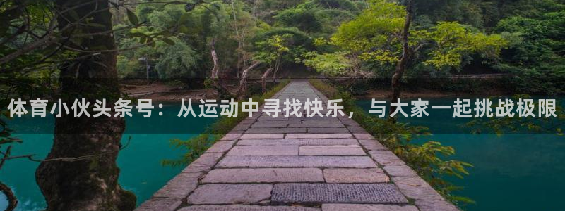 体育小伙头条号：从运动中寻找快乐，与大家一起挑战极限