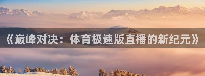 《巅峰对决：体育极速版直播的新纪元》