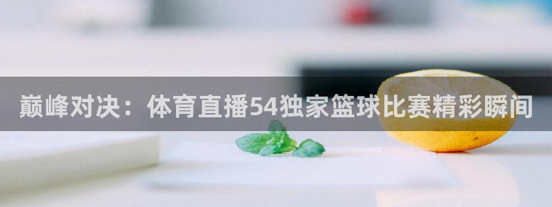 巅峰对决：体育直播54独家篮球比赛精彩瞬间
