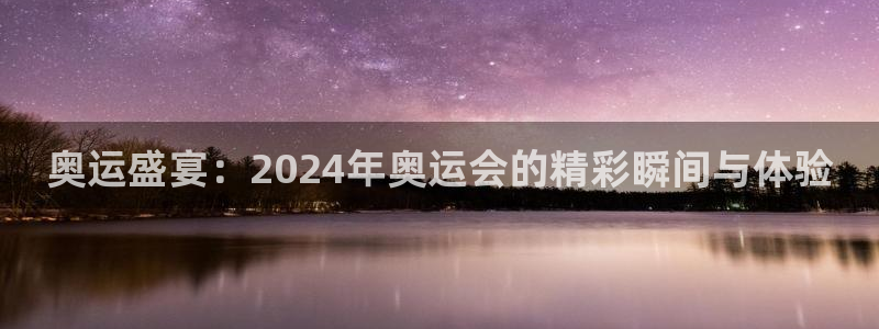 奥运盛宴：2024年奥运会的精彩瞬间与体验