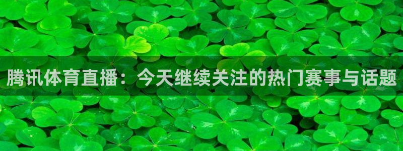 腾讯体育直播：今天继续关注的热门赛事与话题