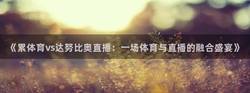 《累体育vs达努比奥直播：一场体育与直播的融合盛宴》