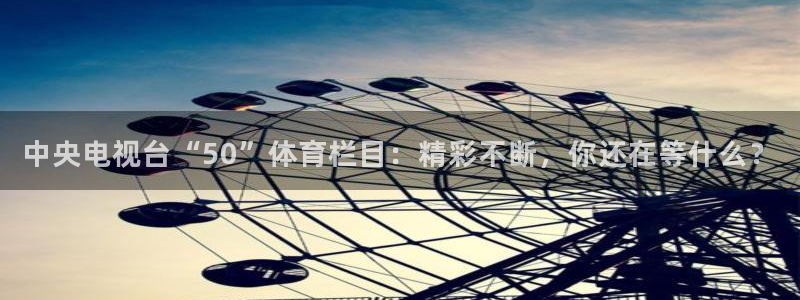 中央电视台“50”体育栏目：精彩不断，你还在等什么？