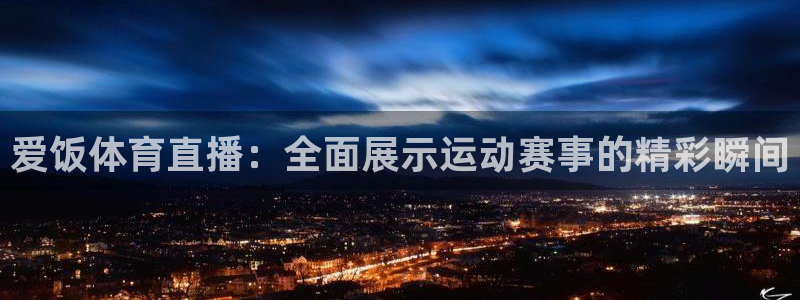 爱饭体育直播：全面展示运动赛事的精彩瞬间