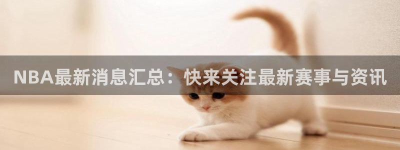 NBA最新消息汇总：快来关注最新赛事与资讯